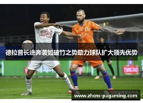 德拉普长途奔袭如破竹之势助力球队扩大领先优势 德拉普长途奔袭如破竹之势助力球队扩大领先优势