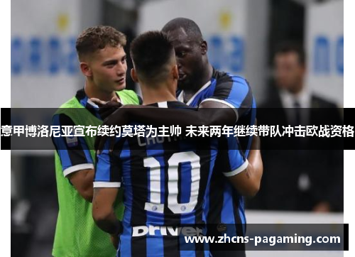 意甲博洛尼亚宣布续约莫塔为主帅 未来两年继续带队冲击欧战资格 意甲博洛尼亚宣布续约莫塔为主帅 未来两年继续带队冲击欧战资格