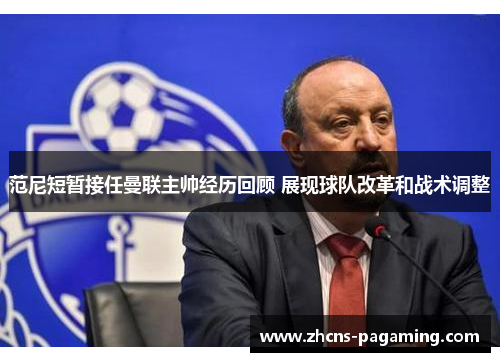 范尼短暂接任曼联主帅经历回顾 展现球队改革和战术调整 范尼短暂接任曼联主帅经历回顾 展现球队改革和战术调整