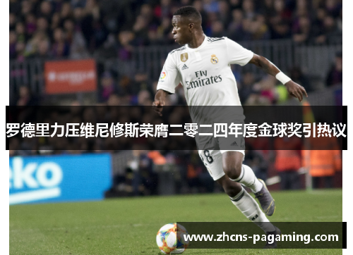 罗德里力压维尼修斯荣膺二零二四年度金球奖引热议 罗德里力压维尼修斯荣膺二零二四年度金球奖引热议