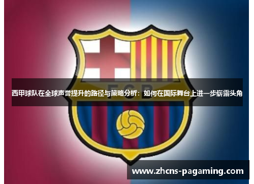 西甲球队在全球声誉提升的路径与策略分析:如何在国际舞台上进一步崭露头角 西甲球队在全球声誉提升的路径与策略分析:如何在国际舞台上进一步崭露头角