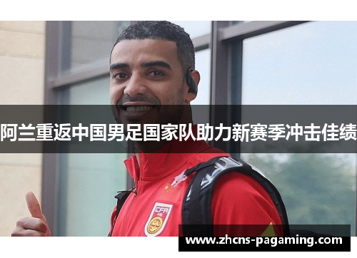 阿兰重返中国男足国家队助力新赛季冲击佳绩