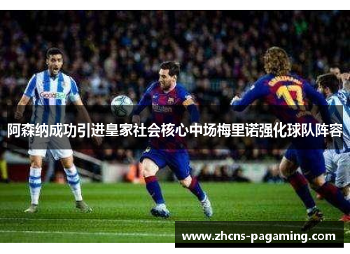 阿森纳成功引进皇家社会核心中场梅里诺强化球队阵容