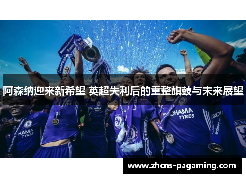 阿森纳迎来新希望 英超失利后的重整旗鼓与未来展望
