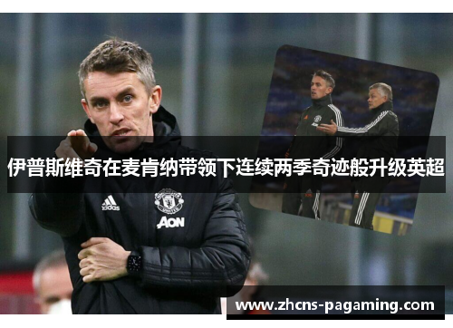 伊普斯维奇在麦肯纳带领下连续两季奇迹般升级英超 伊普斯维奇在麦肯纳带领下连续两季奇迹般升级英超