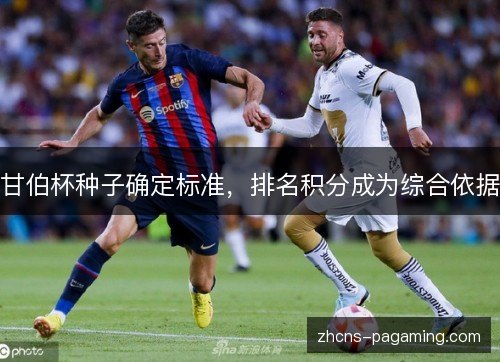甘伯杯种子确定标准，排名积分成为综合依据