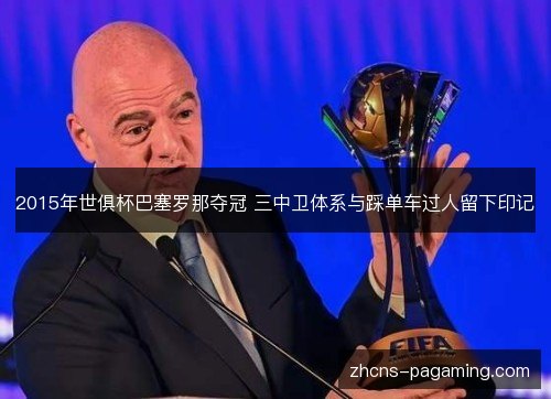 2015年世俱杯巴塞罗那夺冠 三中卫体系与踩单车过人留下印记 2015年世俱杯巴塞罗那夺冠 三中卫体系与踩单车过人留下印记