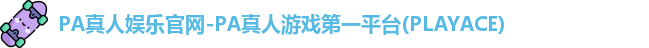 PA真人娱乐官网-PA真人游戏第一平台(PLAYACE)